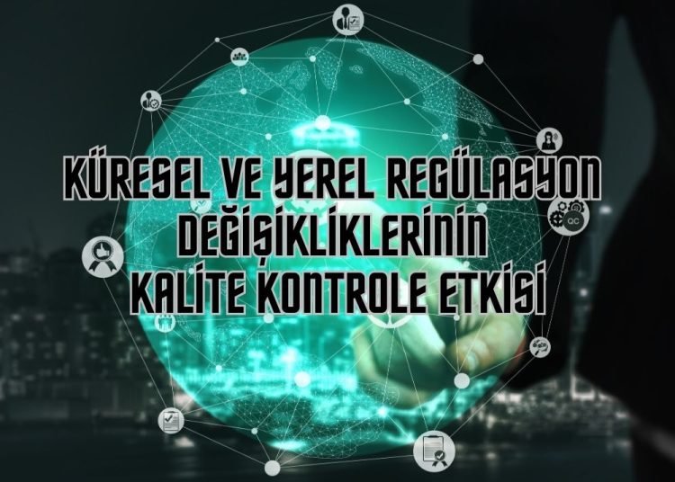 Küresel ve Yerel Regülasyon Değişikliklerinin Kalite Kontrole Etkisi